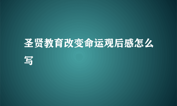 圣贤教育改变命运观后感怎么写