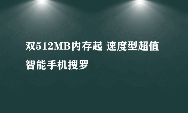 双512MB内存起 速度型超值智能手机搜罗