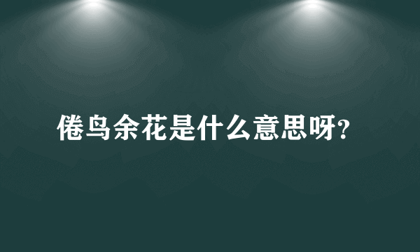 倦鸟余花是什么意思呀？