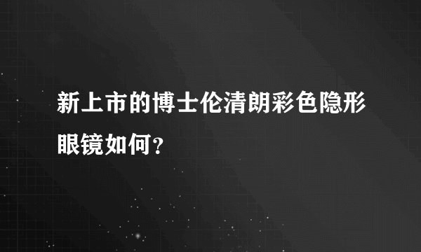 新上市的博士伦清朗彩色隐形眼镜如何？