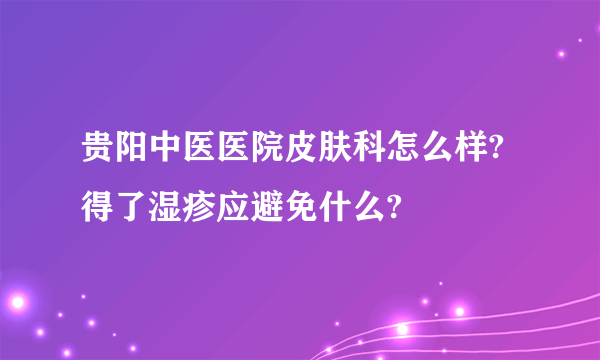 贵阳中医医院皮肤科怎么样?得了湿疹应避免什么?