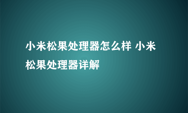 小米松果处理器怎么样 小米松果处理器详解