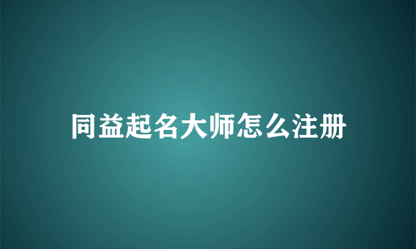 同益起名大师怎么注册