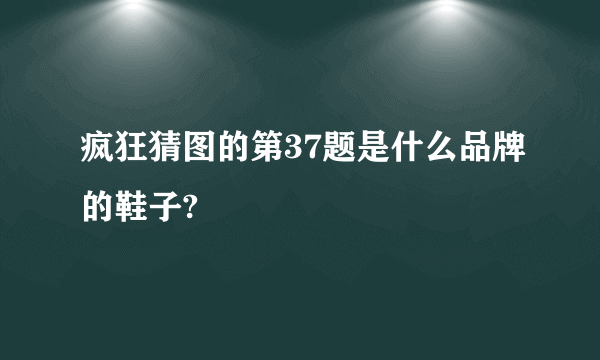 疯狂猜图的第37题是什么品牌的鞋子?