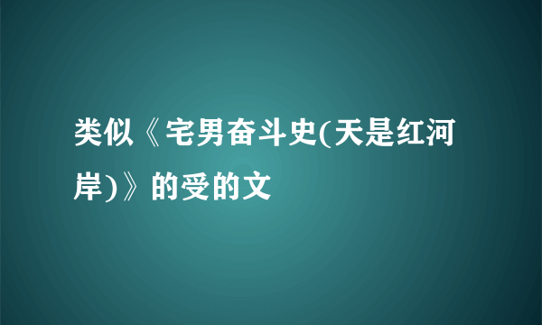 类似《宅男奋斗史(天是红河岸)》的受的文