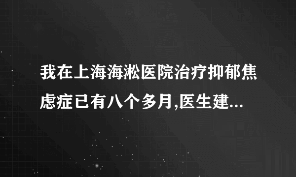 我在上海海淞医院治疗抑郁焦虑症已有八个多月,医生建议继续服药