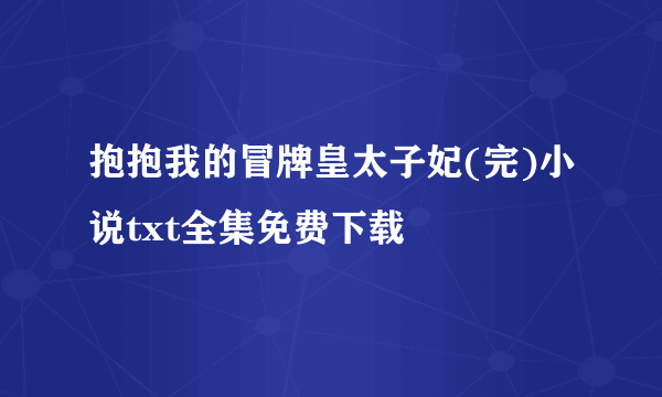 抱抱我的冒牌皇太子妃(完)小说txt全集免费下载