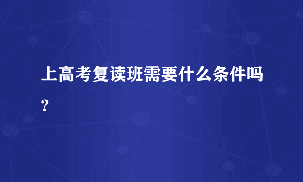 上高考复读班需要什么条件吗？