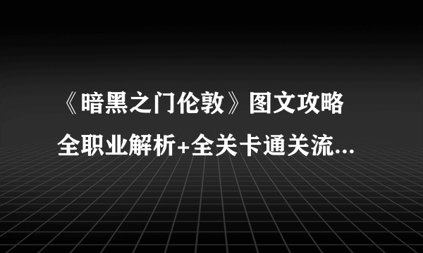 《暗黑之门伦敦》图文攻略 全职业解析+全关卡通关流程图文详解