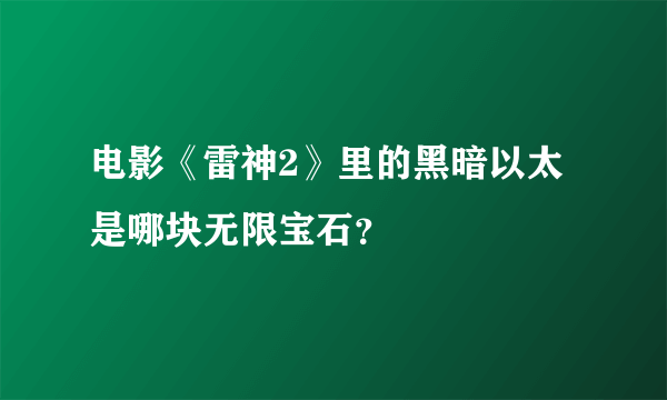 电影《雷神2》里的黑暗以太是哪块无限宝石？