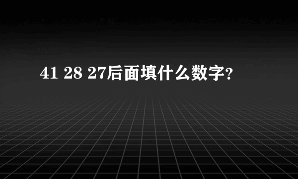 41 28 27后面填什么数字？