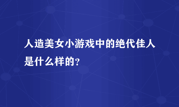 人造美女小游戏中的绝代佳人是什么样的？