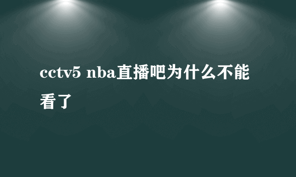 cctv5 nba直播吧为什么不能看了