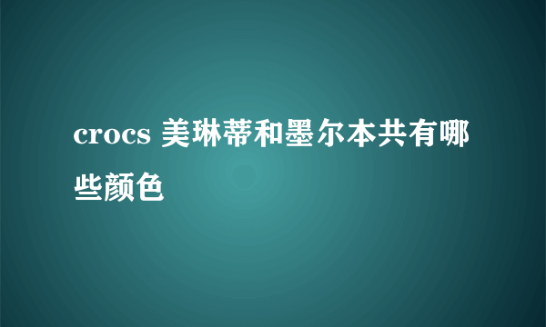 crocs 美琳蒂和墨尔本共有哪些颜色