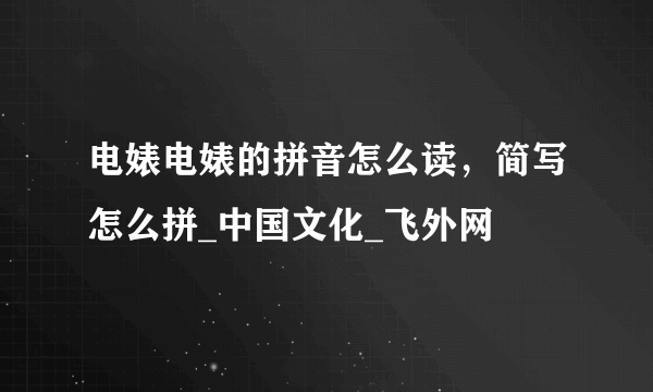 电婊电婊的拼音怎么读，简写怎么拼_中国文化_飞外网