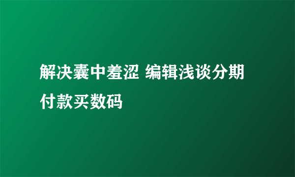 解决囊中羞涩 编辑浅谈分期付款买数码