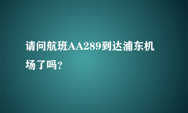 请问航班AA289到达浦东机场了吗？