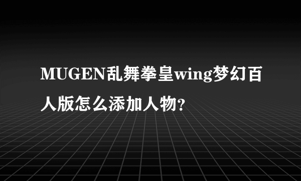 MUGEN乱舞拳皇wing梦幻百人版怎么添加人物？