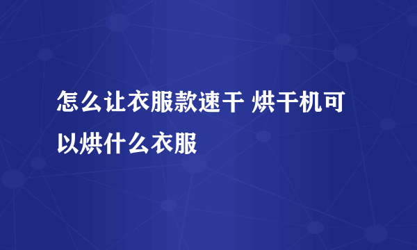 怎么让衣服款速干 烘干机可以烘什么衣服