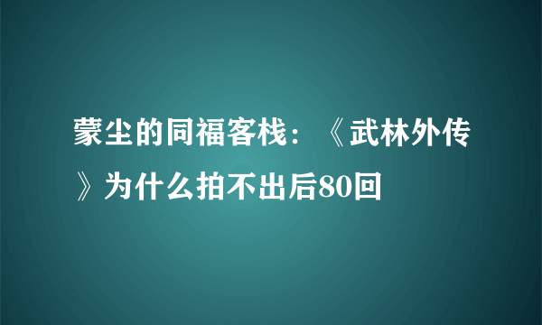 蒙尘的同福客栈：《武林外传》为什么拍不出后80回