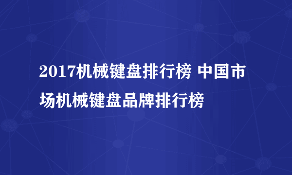 2017机械键盘排行榜 中国市场机械键盘品牌排行榜