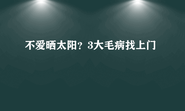 不爱晒太阳？3大毛病找上门