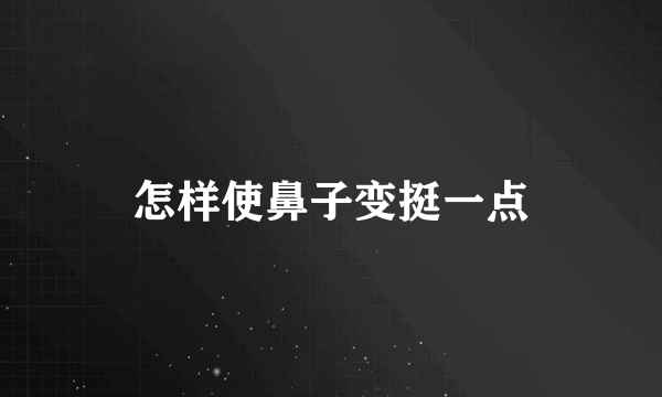 怎样使鼻子变挺一点