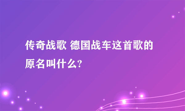 传奇战歌 德国战车这首歌的原名叫什么?