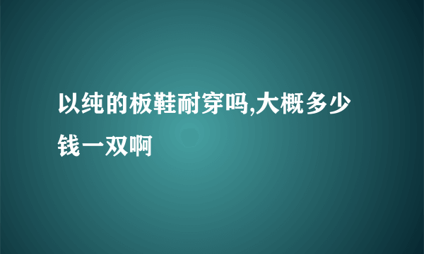 以纯的板鞋耐穿吗,大概多少钱一双啊