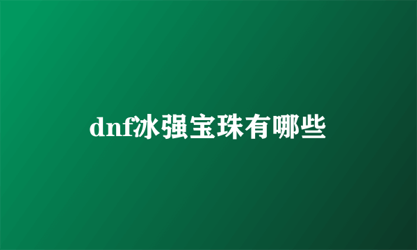 dnf冰强宝珠有哪些