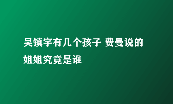 吴镇宇有几个孩子 费曼说的姐姐究竟是谁