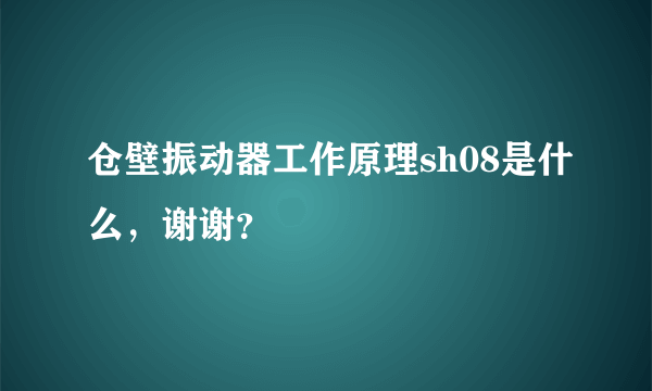 仓壁振动器工作原理sh08是什么，谢谢？