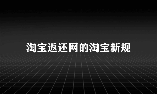 淘宝返还网的淘宝新规