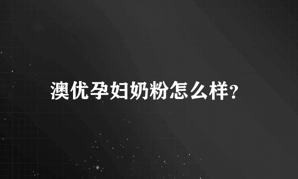 澳优孕妇奶粉怎么样？