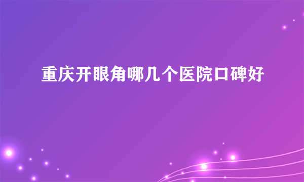 重庆开眼角哪几个医院口碑好