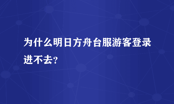 为什么明日方舟台服游客登录进不去？