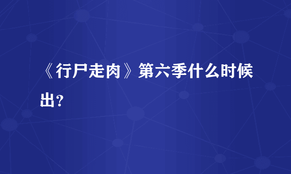 《行尸走肉》第六季什么时候出？