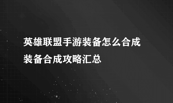 英雄联盟手游装备怎么合成 装备合成攻略汇总