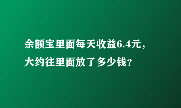 余额宝里面每天收益6.4元，大约往里面放了多少钱？