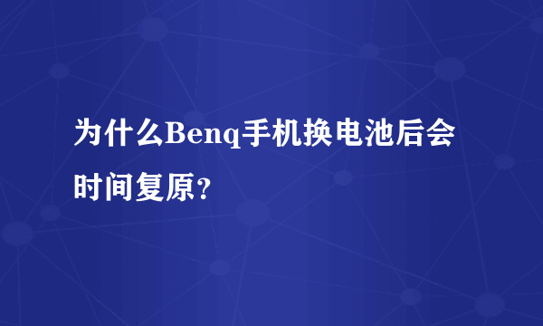 为什么Benq手机换电池后会时间复原？