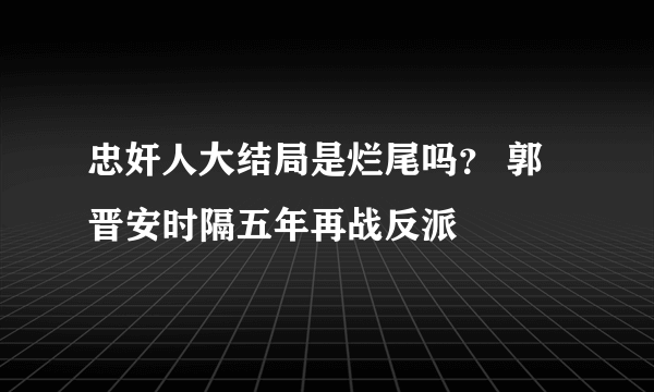 忠奸人大结局是烂尾吗？ 郭晋安时隔五年再战反派