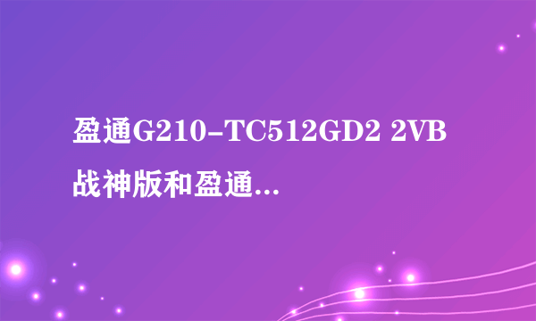 盈通G210-TC512GD2 2VB战神版和盈通G210有什么区别？