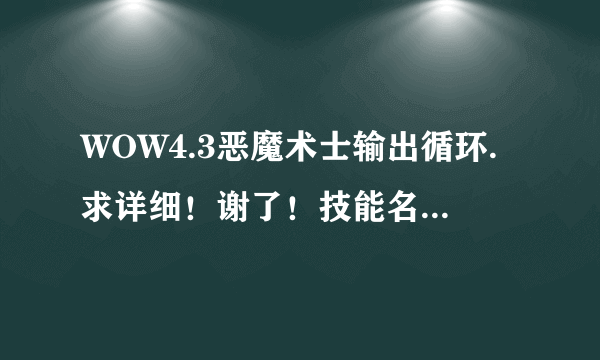 WOW4.3恶魔术士输出循环.求详细！谢了！技能名字说全了我新手术士还不懂？