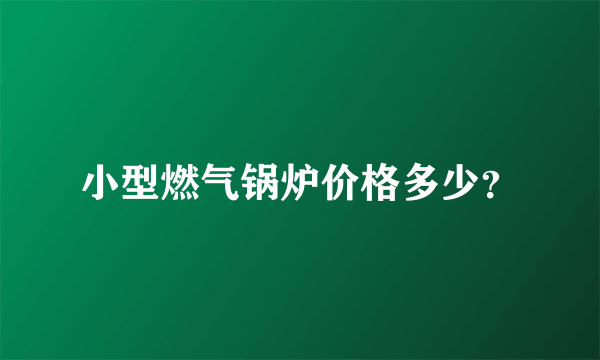 小型燃气锅炉价格多少？