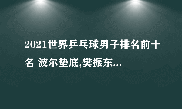 2021世界乒乓球男子排名前十名 波尔垫底,樊振东排名第一