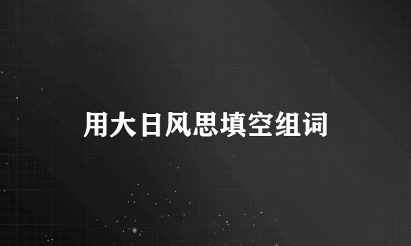 用大日风思填空组词