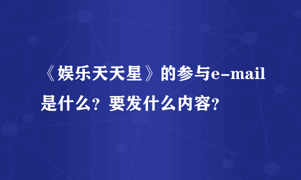 《娱乐天天星》的参与e-mail是什么？要发什么内容？