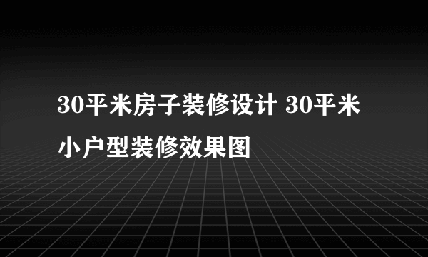 30平米房子装修设计 30平米小户型装修效果图