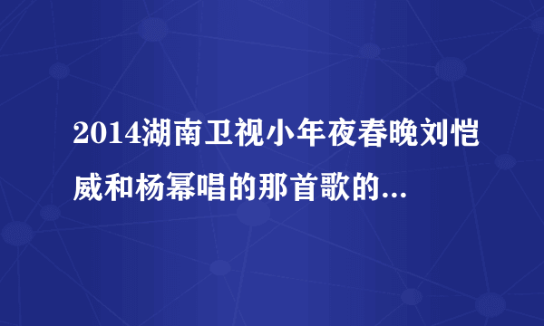 2014湖南卫视小年夜春晚刘恺威和杨幂唱的那首歌的名字叫什么