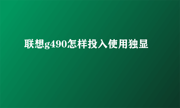 联想g490怎样投入使用独显